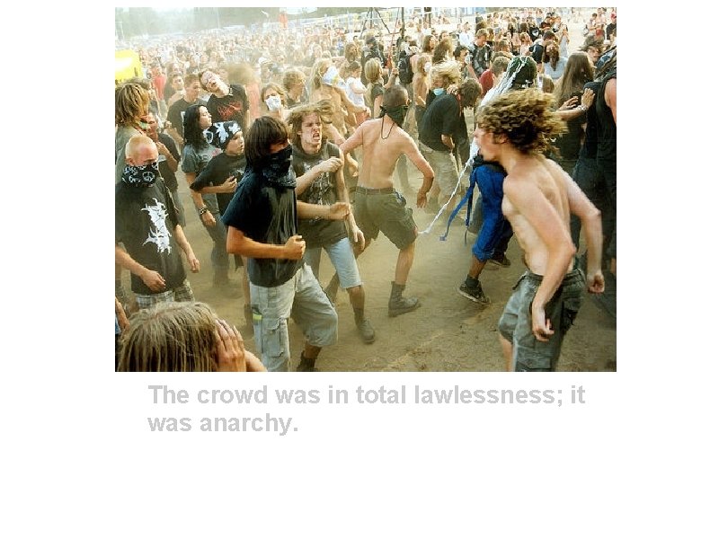 The crowd was in total lawlessness; it was anarchy. 