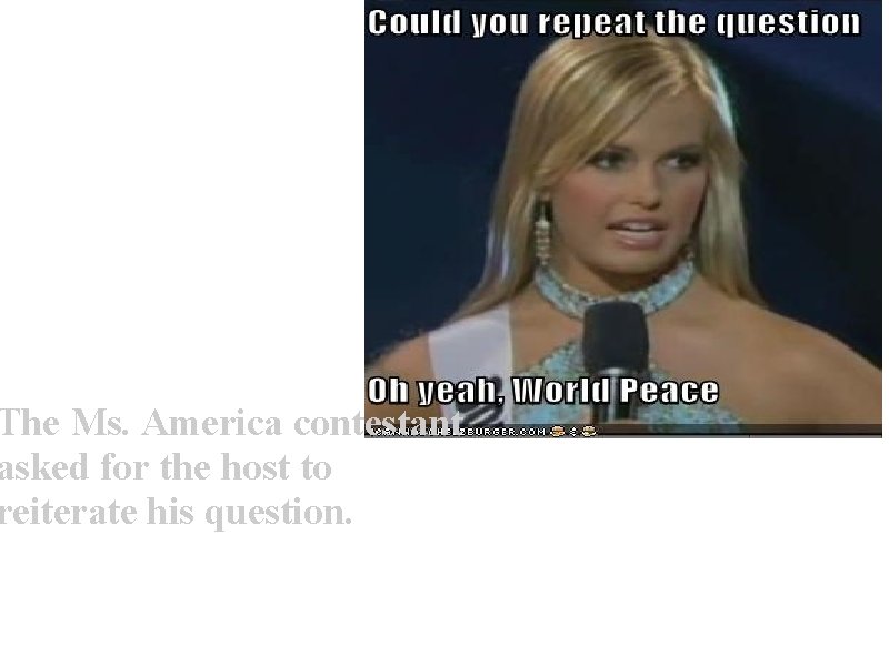 The Ms. America contestant asked for the host to reiterate his question. 
