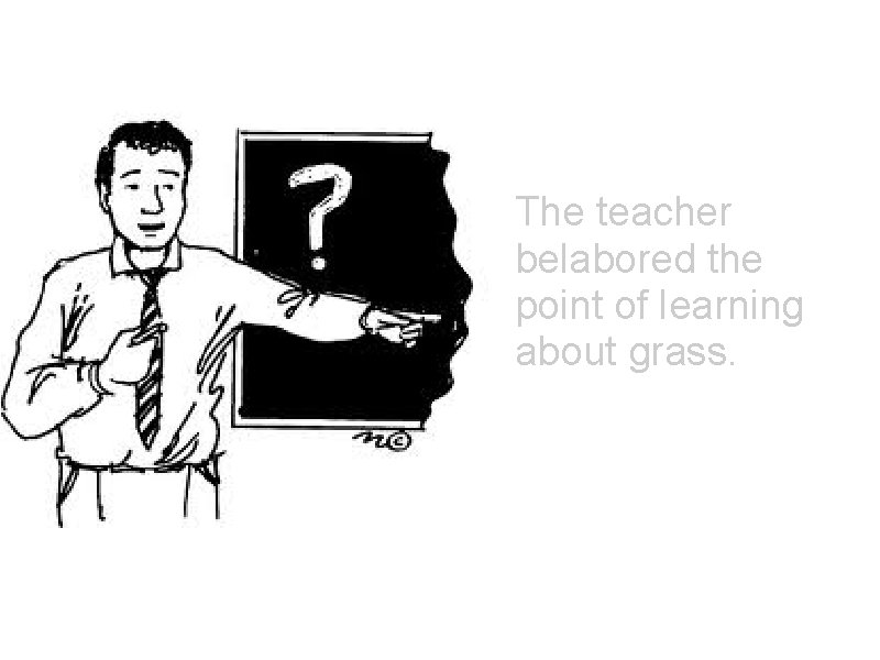 The teacher belabored the point of learning about grass. 