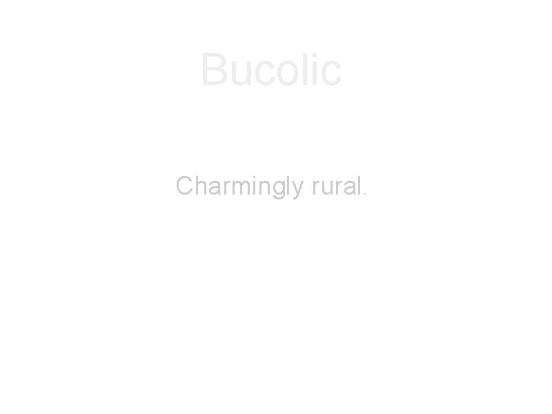 Bucolic Charmingly rural. 
