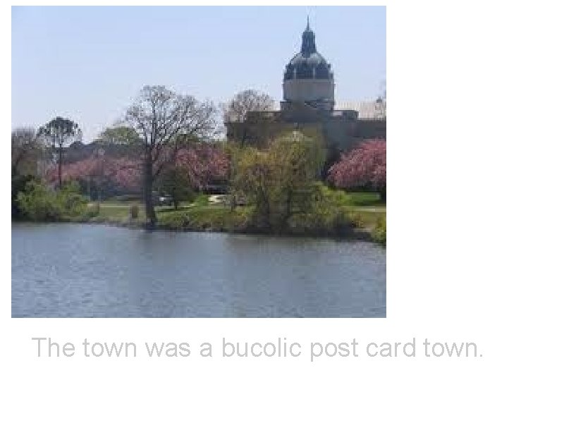 The town was a bucolic post card town. 