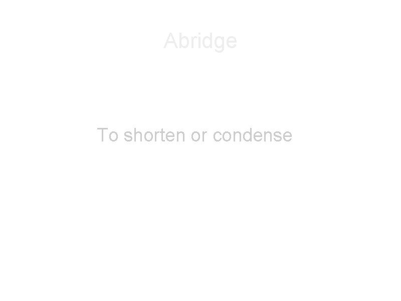 Abridge To shorten or condense 