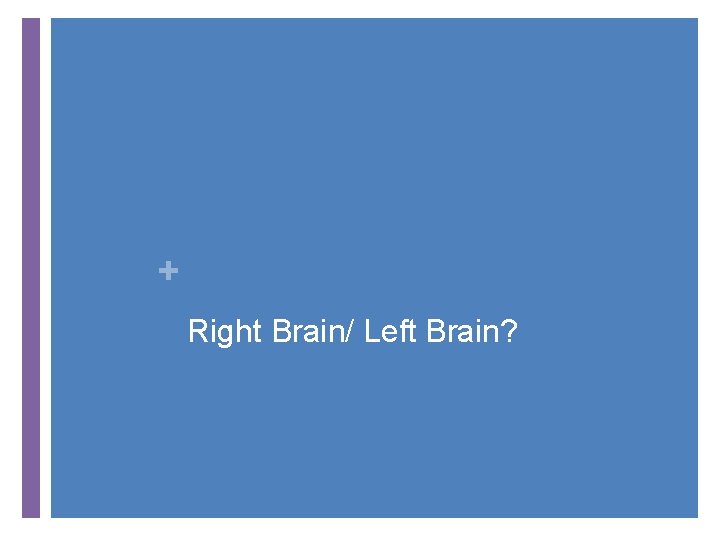 + Right Brain/ Left Brain? 