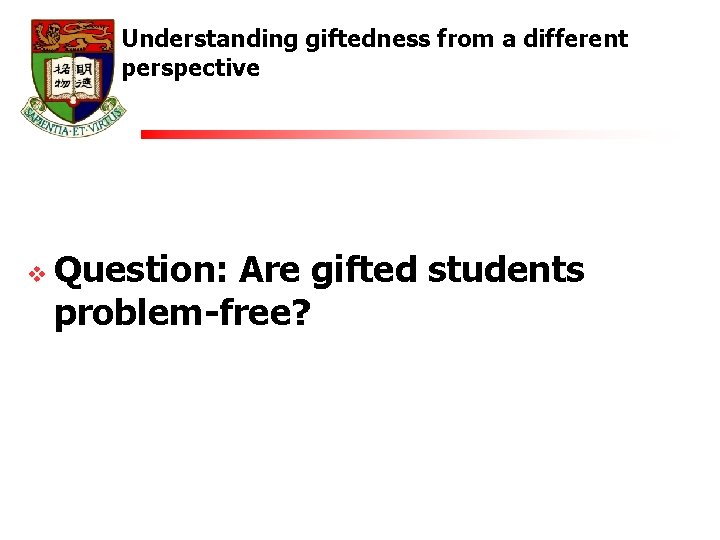 Understanding giftedness from a different perspective v Question: Are gifted students problem-free? 