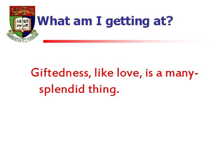 What am I getting at? Giftedness, like love, is a manysplendid thing. 