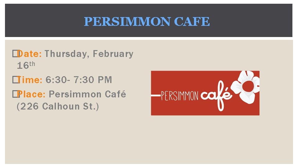 PERSIMMON CAFE �Date: Thursday, February 16 th �Time: 6: 30 - 7: 30 PM