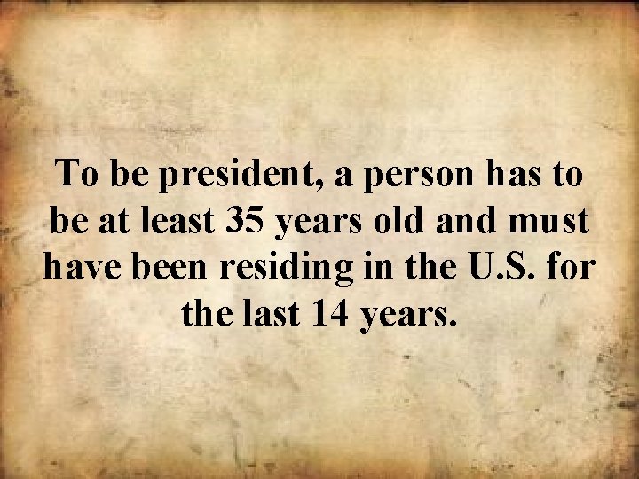 To be president, a person has to be at least 35 years old and