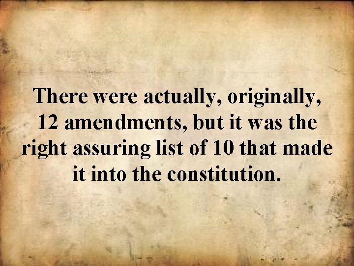 There were actually, originally, 12 amendments, but it was the right assuring list of