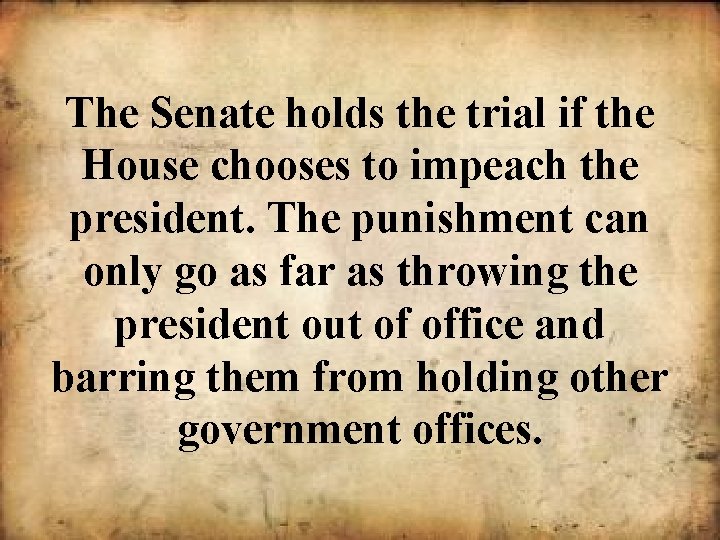 The Senate holds the trial if the House chooses to impeach the president. The