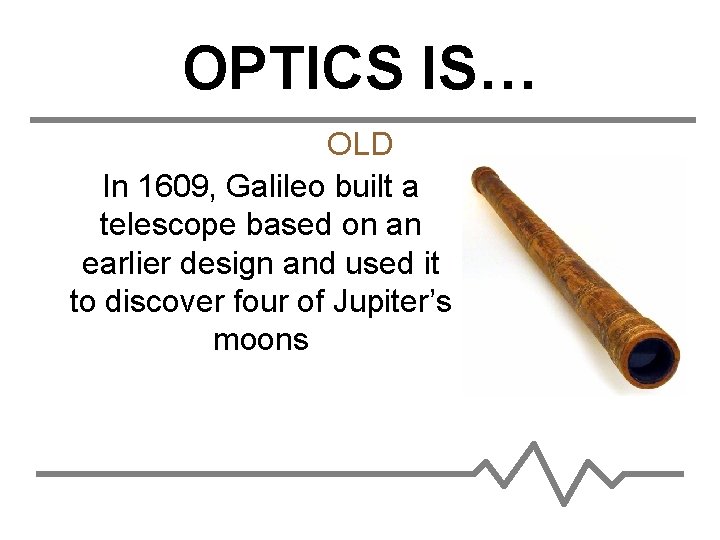 OPTICS IS… OLD In 1609, Galileo built a telescope based on an earlier design