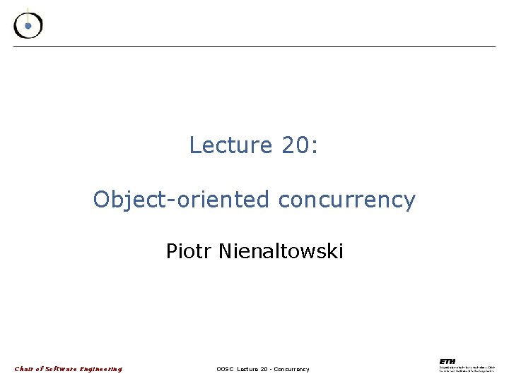 Lecture 20: Object-oriented concurrency Piotr Nienaltowski Chair of Software Engineering OOSC Lecture 20 -
