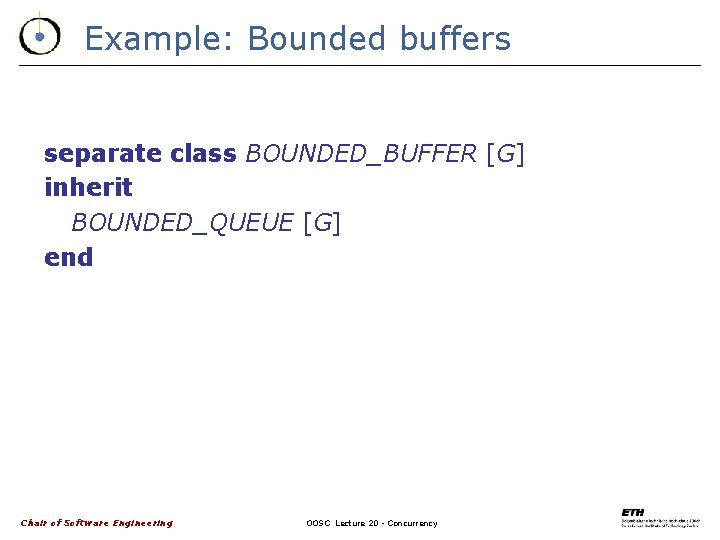 Example: Bounded buffers separate class BOUNDED_BUFFER [G] inherit BOUNDED_QUEUE [G] end Chair of Software