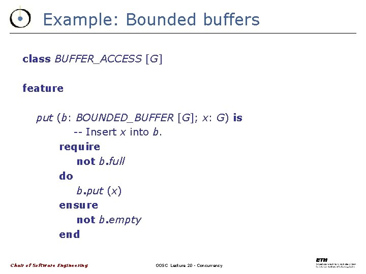 Example: Bounded buffers class BUFFER_ACCESS [G] feature put (b: BOUNDED_BUFFER [G]; x: G) is