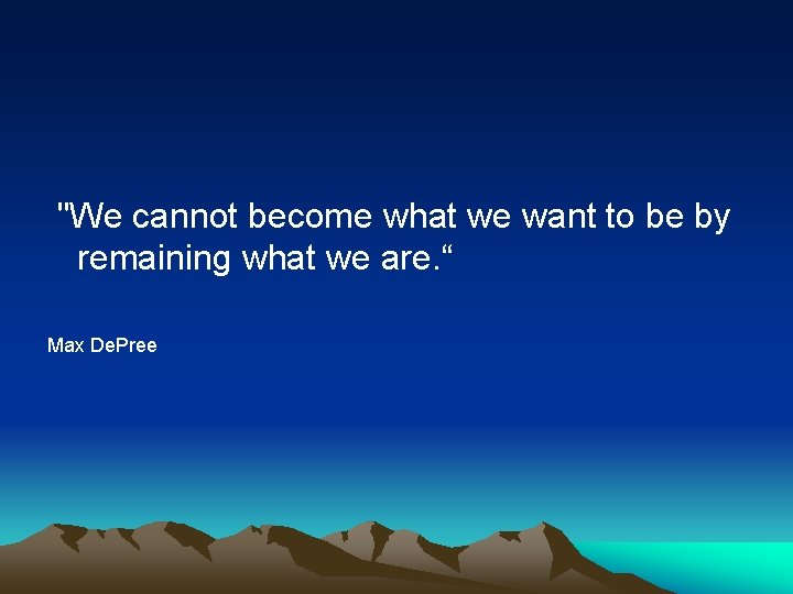 "We cannot become what we want to be by remaining what we are. “