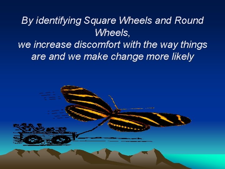 By identifying Square Wheels and Round Wheels, we increase discomfort with the way things