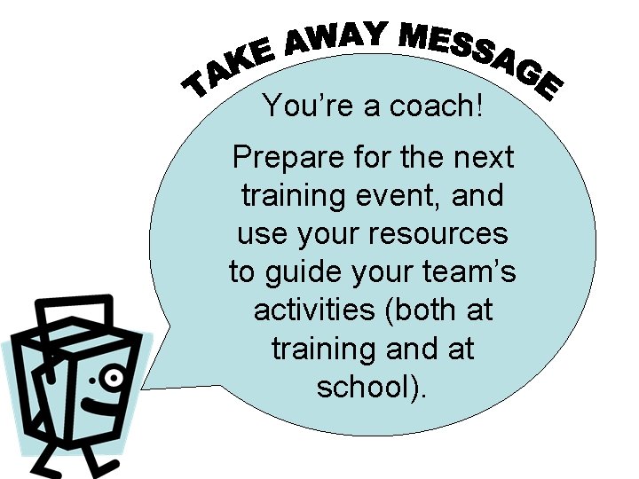 You’re a coach! Prepare for the next training event, and use your resources to