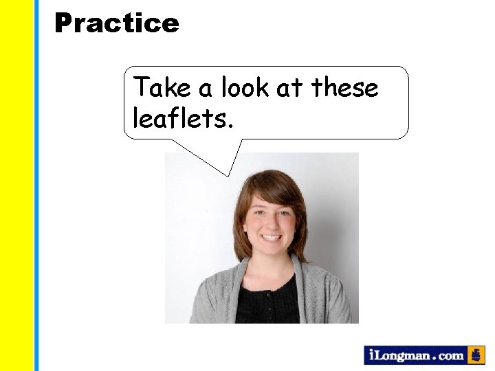 Practice Take a look at these leaflets. 