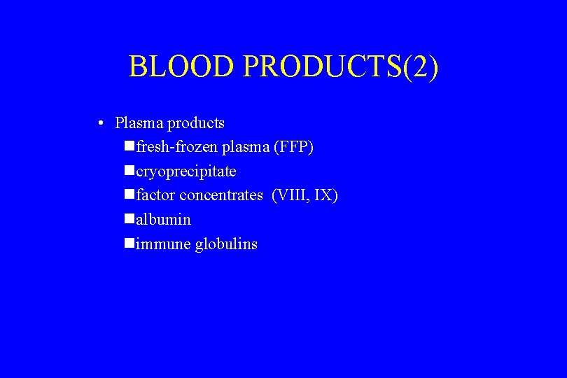 BLOOD PRODUCTS(2) • Plasma products nfresh-frozen plasma (FFP) ncryoprecipitate nfactor concentrates (VIII, IX) nalbumin