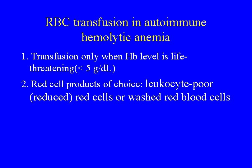 RBC transfusion in autoimmune hemolytic anemia 1. Transfusion only when Hb level is lifethreatening(<