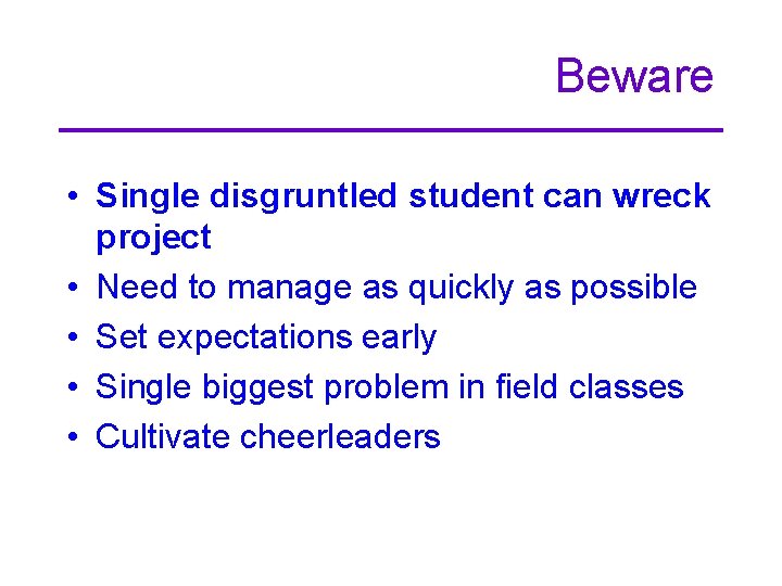 Beware • Single disgruntled student can wreck project • Need to manage as quickly