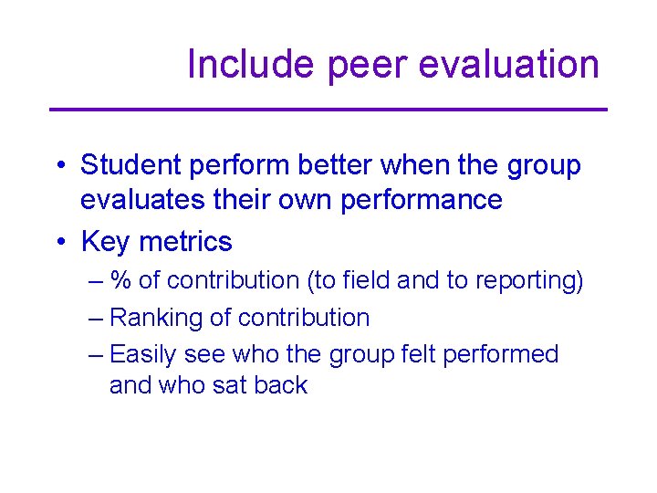 Include peer evaluation • Student perform better when the group evaluates their own performance