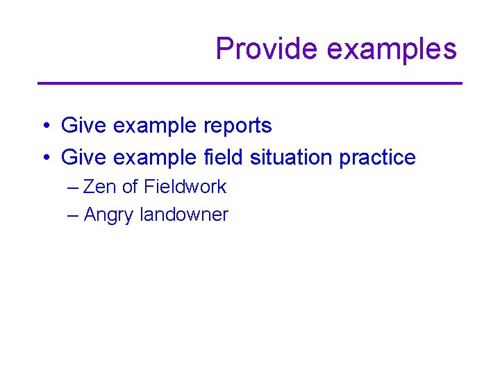Provide examples • Give example reports • Give example field situation practice – Zen