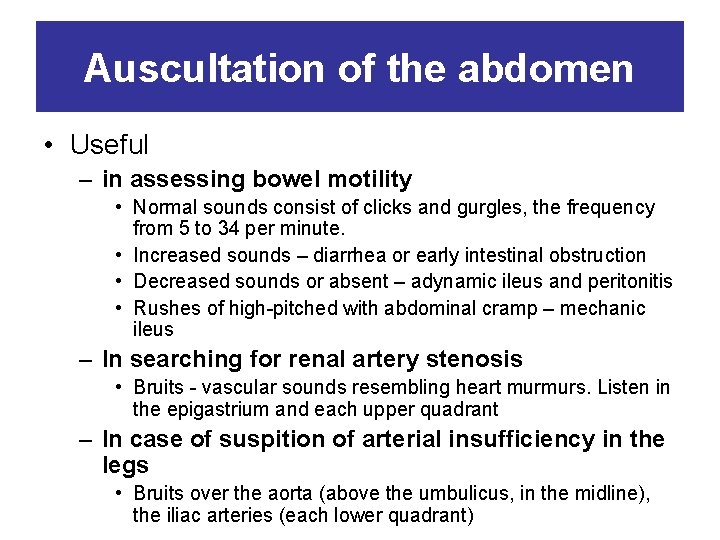 Auscultation of the abdomen • Useful – in assessing bowel motility • Normal sounds