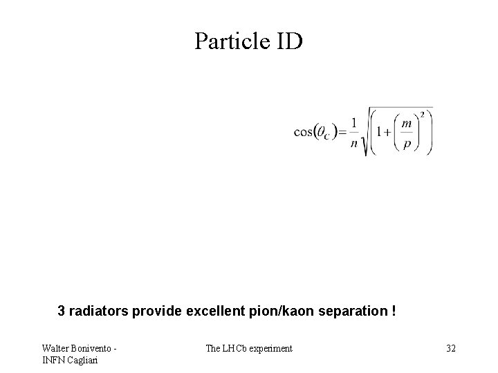 Particle ID 3 radiators provide excellent pion/kaon separation ! Walter Bonivento INFN Cagliari The