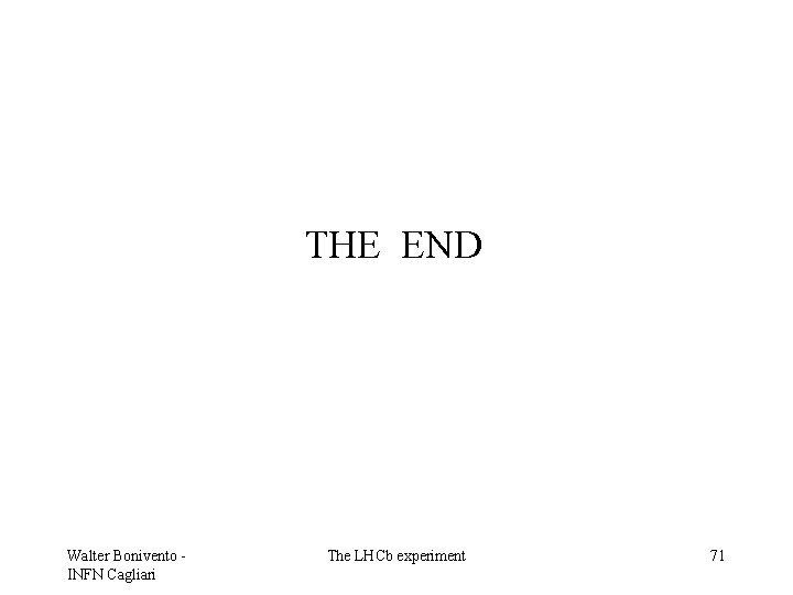 THE END Walter Bonivento INFN Cagliari The LHCb experiment 71 