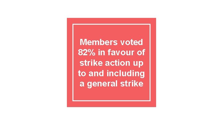 Members voted 82% in favour of strike action up to and including a general