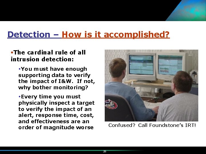 Detection – How is it accomplished? §The cardinal rule of all intrusion detection: You