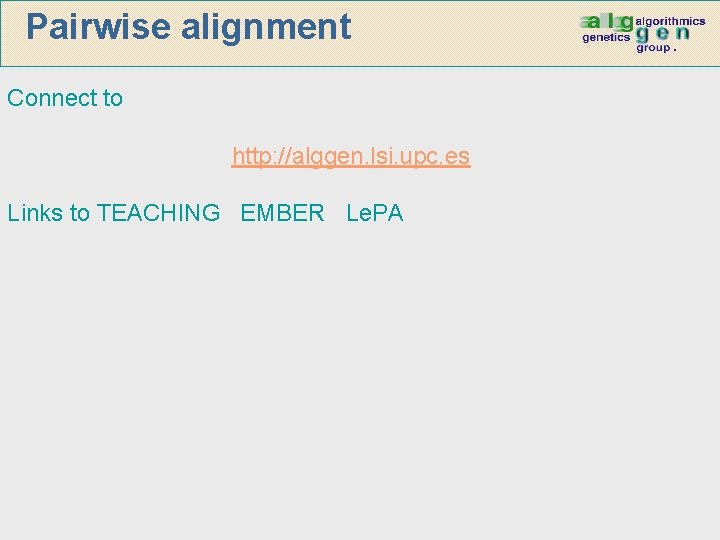 Pairwise alignment Connect to http: //alggen. lsi. upc. es Links to TEACHING EMBER Le.