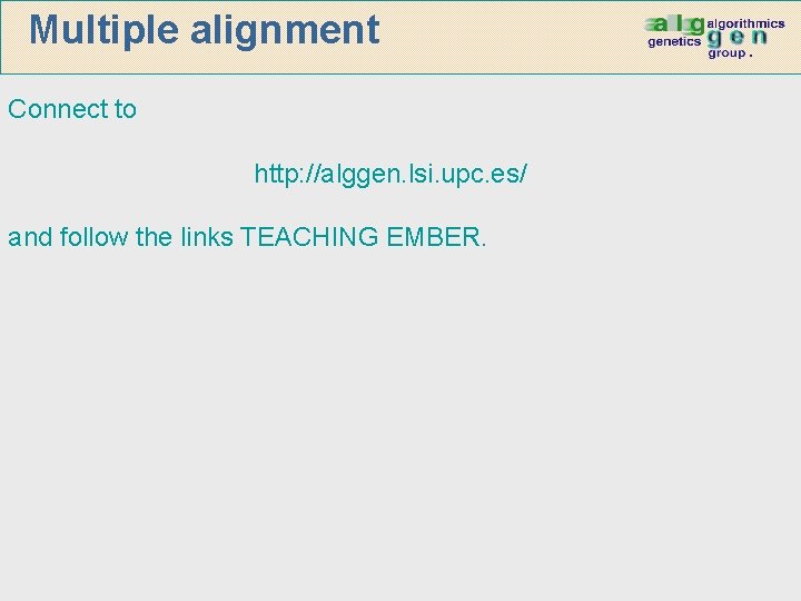 Multiple alignment Connect to http: //alggen. lsi. upc. es/ and follow the links TEACHING