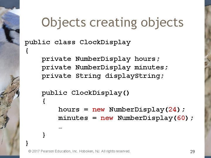 Objects creating objects public class Clock. Display { private Number. Display hours; private Number.