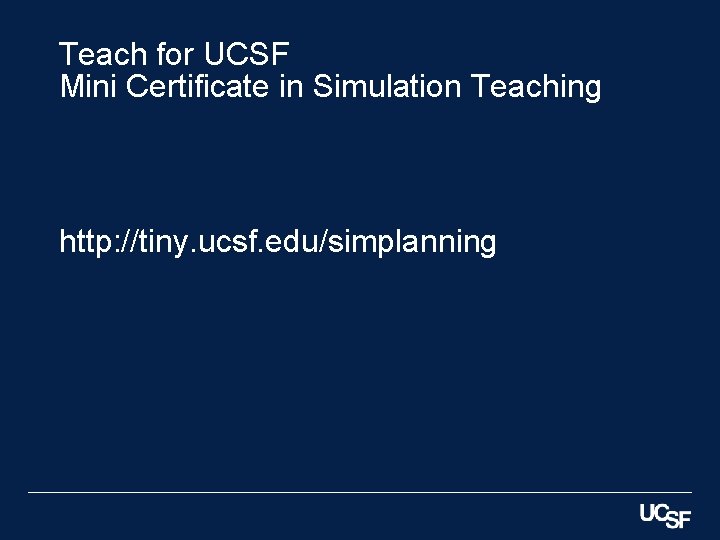 Teach for UCSF Mini Certificate in Simulation Teaching http: //tiny. ucsf. edu/simplanning 