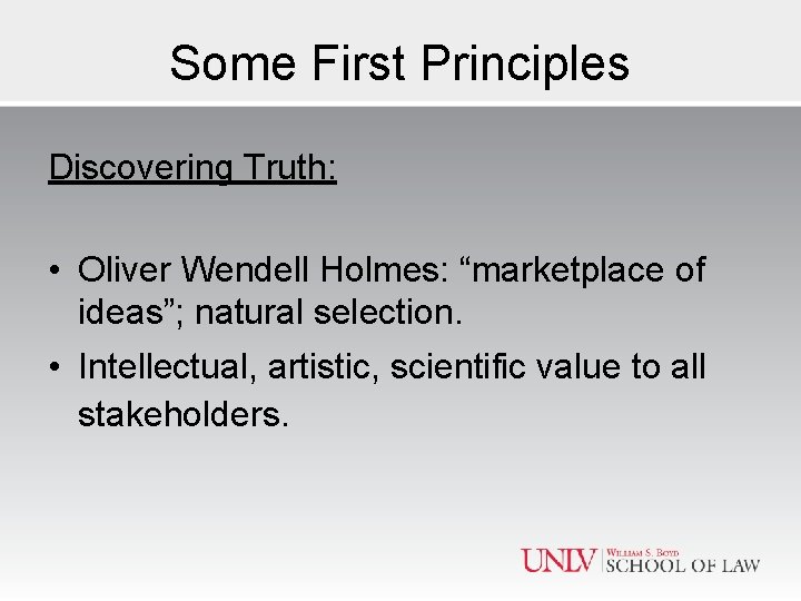 Some First Principles Discovering Truth: • Oliver Wendell Holmes: “marketplace of ideas”; natural selection.