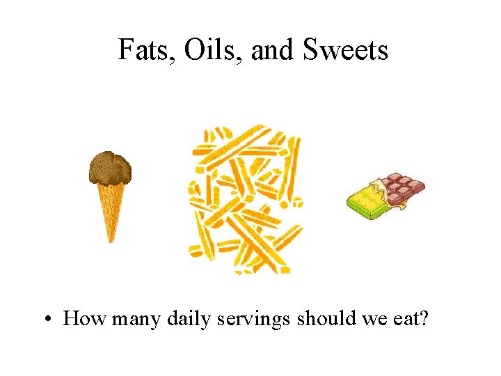 Fats, Oils, and Sweets • How many daily servings should we eat? 