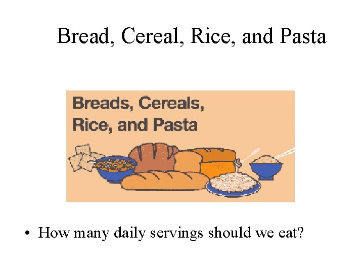 Bread, Cereal, Rice, and Pasta • How many daily servings should we eat? 