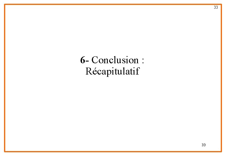 33 6 - Conclusion : Récapitulatif 33 