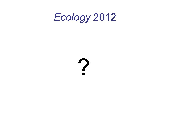 Ecology 2012 ? 
