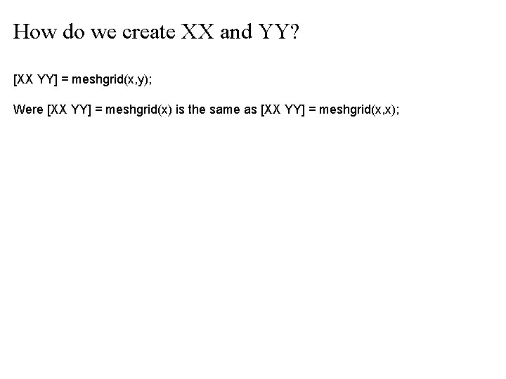 How do we create XX and YY? [XX YY] = meshgrid(x, y); Were [XX