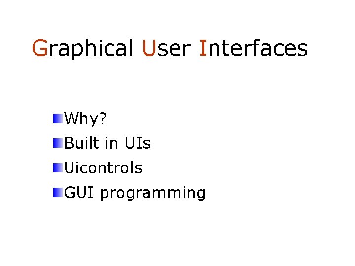 Graphical User Interfaces Why? Built in UIs Uicontrols GUI programming 