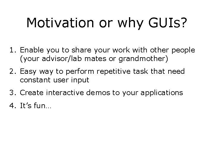 Motivation or why GUIs? 1. Enable you to share your work with other people