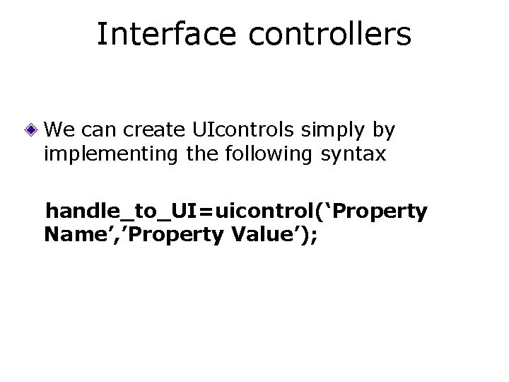 Interface controllers We can create UIcontrols simply by implementing the following syntax handle_to_UI=uicontrol(‘Property Name’,