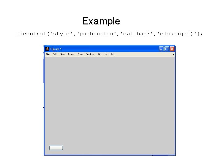 Example uicontrol('style', 'pushbutton', 'callback', 'close(gcf)'); 