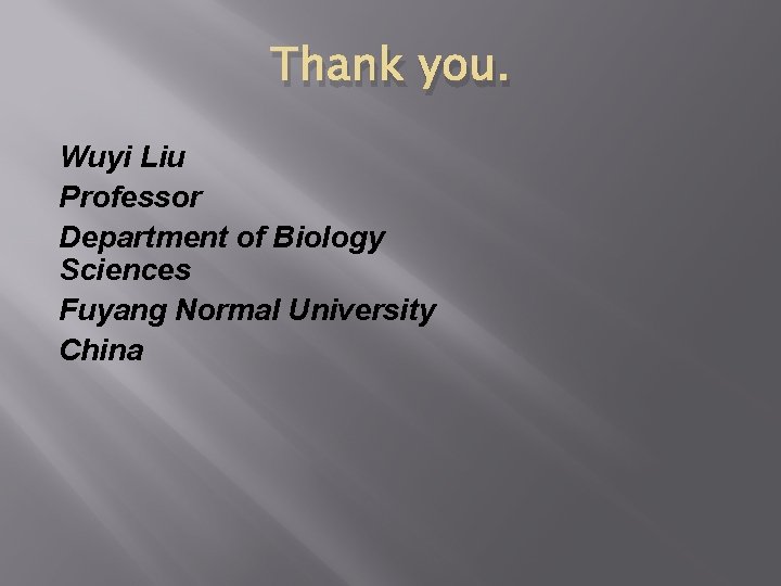 Thank you. Wuyi Liu Professor Department of Biology Sciences Fuyang Normal University China 