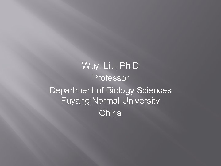 Wuyi Liu, Ph. D Professor Department of Biology Sciences Fuyang Normal University China 