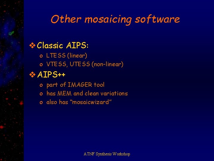 Other mosaicing software v Classic AIPS: o LTESS (linear) o VTESS, UTESS (non-linear) v