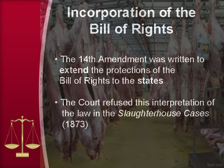 Incorporation of the Bill of Rights • The 14 th Amendment was written to