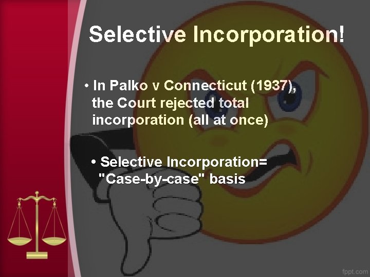 Selective Incorporation! • In Palko v Connecticut (1937), the Court rejected total incorporation (all